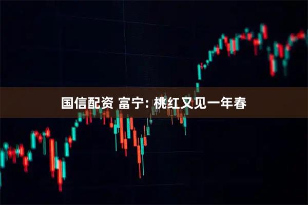 国信配资 富宁: 桃红又见一年春
