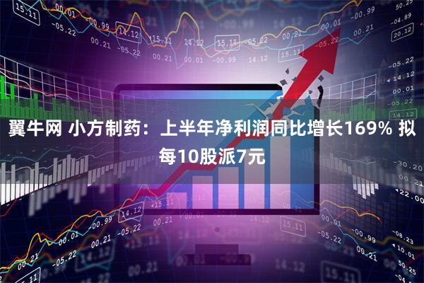 翼牛网 小方制药：上半年净利润同比增长169% 拟每10股派7元