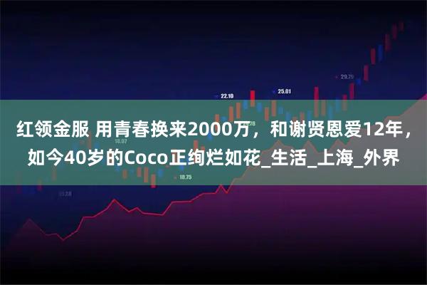 红领金服 用青春换来2000万，和谢贤恩爱12年，如今40岁的Coco正绚烂如花_生活_上海_外界