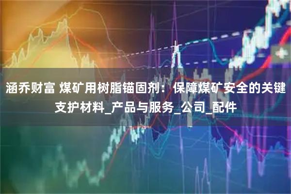 涵乔财富 煤矿用树脂锚固剂：保障煤矿安全的关键支护材料_产品与服务_公司_配件