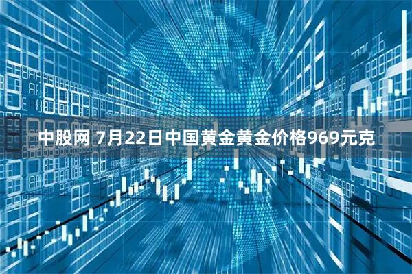 中股网 7月22日中国黄金黄金价格969元克