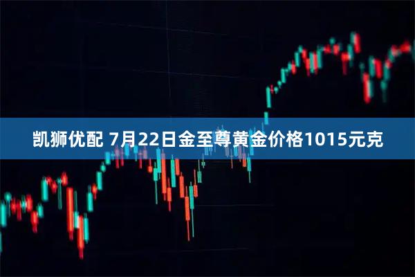 凯狮优配 7月22日金至尊黄金价格1015元克