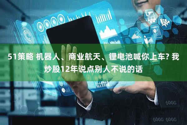 51策略 机器人、商业航天、锂电池喊你上车? 我炒股12年说点别人不说的话