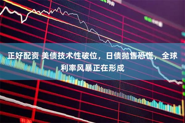 正好配资 美债技术性破位，日债抛售恐慌，全球利率风暴正在形成