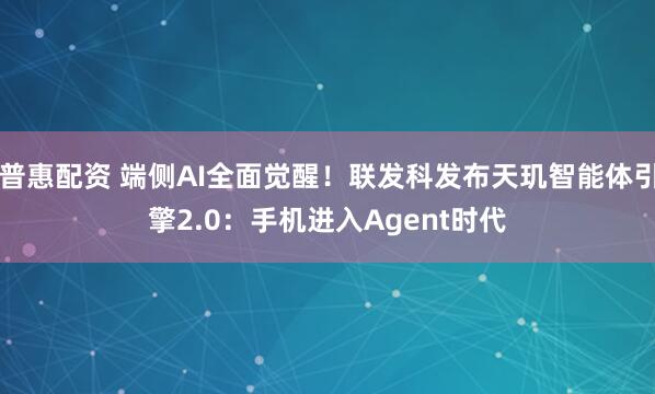 普惠配资 端侧AI全面觉醒！联发科发布天玑智能体引擎2.0：手机进入Agent时代