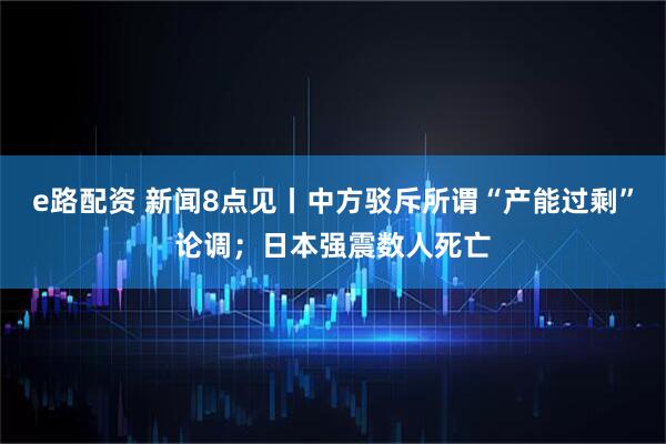 e路配资 新闻8点见丨中方驳斥所谓“产能过剩”论调；日本强震数人死亡