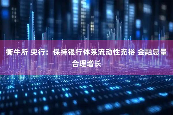 衡牛所 央行：保持银行体系流动性充裕 金融总量合理增长