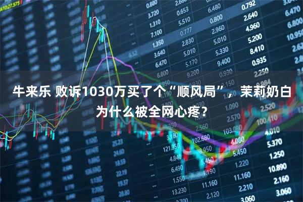 牛来乐 败诉1030万买了个“顺风局”，茉莉奶白为什么被全网心疼？